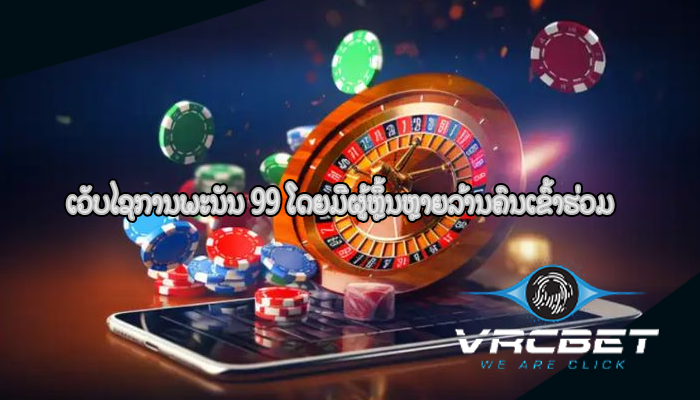 ເວັບໄຊການພະນັນ 99 ໂດຍມີຜູ້ຫຼິ້ນຫຼາຍລ້ານຄົນເຂົ້າຮ່ວມ