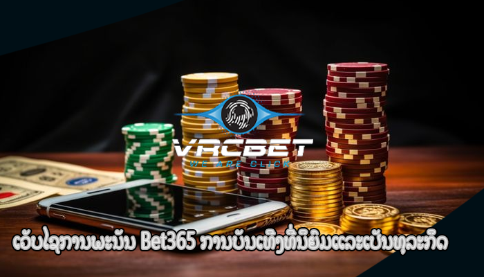 ເວັບໄຊການພະນັນ Bet365 ການບັນເທີງທີ່ນິຍົມແລະເປັນທຸລະກິດ