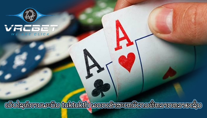 ເວັບໄຊທ໌ການພະນັນ tuktukth ພວກເຂົາສະເຫນີເກມທີ່ຫລາກຫລາຍເຊັ່ນ