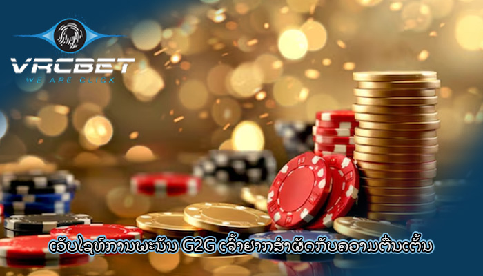 ເວັບໄຊທ໌ການພະນັນ G2G ເຈົ້າຢາກສຳຜັດກັບຄວາມຕື່ນເຕັ້ນ