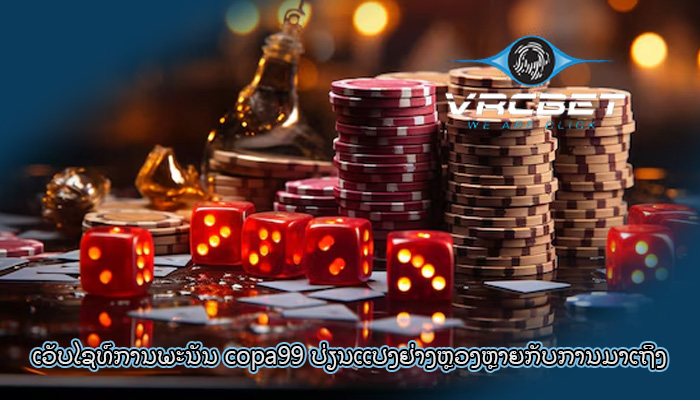 ເວັບໄຊທ໌ການພະນັນ copa99 ປ່ຽນແປງຢ່າງຫຼວງຫຼາຍກັບການມາເຖິງ