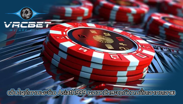 ເວັບໄຊທ໌ການພະນັນ Asiath999 ພວກເຂົາສະເຫນີເກມທີ່ຫລາກຫລາຍ