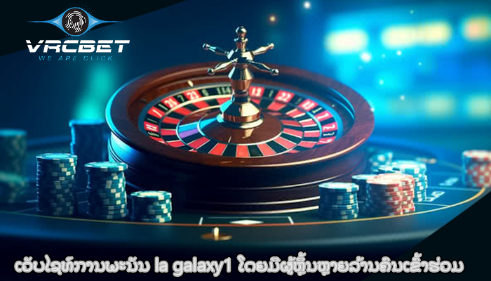 ເວັບໄຊທ໌ການພະນັນ la galaxy1 ໂດຍມີຜູ້ຫຼິ້ນຫຼາຍລ້ານຄົນເຂົ້າຮ່ວມ