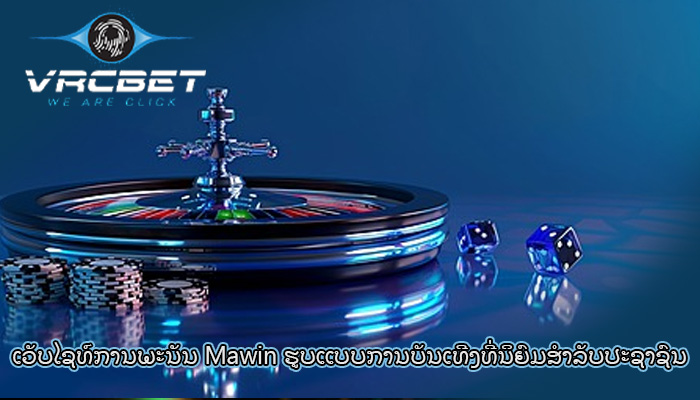 ເວັບໄຊທ໌ການພະນັນ Mawin ຮູບແບບການບັນເທີງທີ່ນິຍົມສໍາລັບປະຊາຊົນ