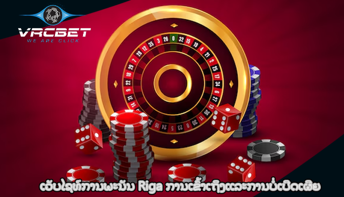 ເວັບໄຊທ໌ການພະນັນ Riga ການເຂົ້າເຖິງແລະການບໍ່ເປີດເຜີຍ