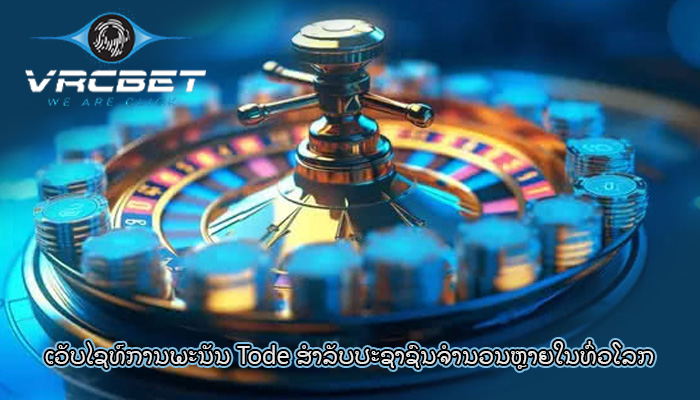 ເວັບໄຊທ໌ການພະນັນ Tode ສໍາລັບປະຊາຊົນຈໍານວນຫຼາຍໃນທົ່ວໂລກ