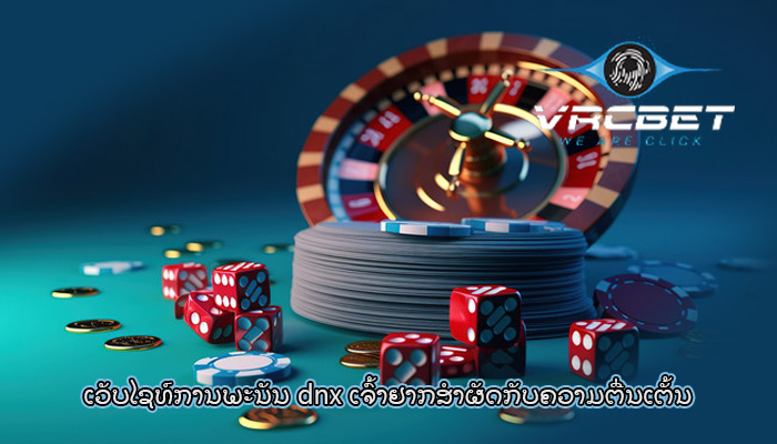 ເວັບໄຊທ໌ການພະນັນ dnx ເຈົ້າຢາກສຳຜັດກັບຄວາມຕື່ນເຕັ້ນ