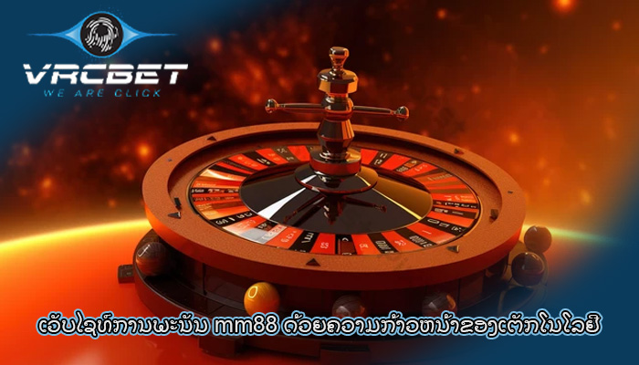 ເວັບໄຊທ໌ການພະນັນ mm88 ດ້ວຍຄວາມກ້າວຫນ້າຂອງເຕັກໂນໂລຢີ