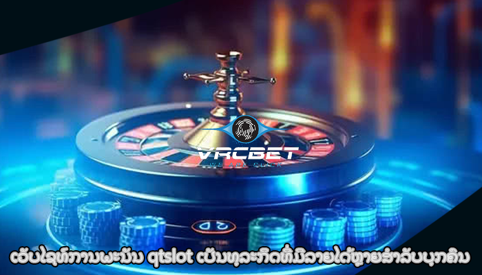 ເວັບໄຊທ໌ການພະນັນ qtslot ເປັນທຸລະກິດທີ່ມີລາຍໄດ້ຫຼາຍສໍາລັບບຸກຄົນ