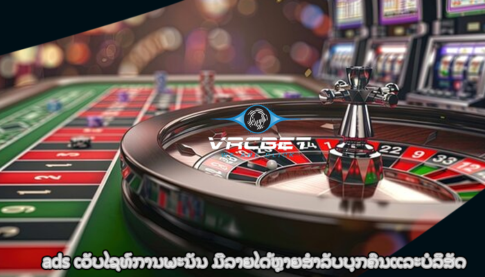 ads ເວັບໄຊທ໌ການພະນັນ ມີລາຍໄດ້ຫຼາຍສໍາລັບບຸກຄົນແລະບໍລິສັດ