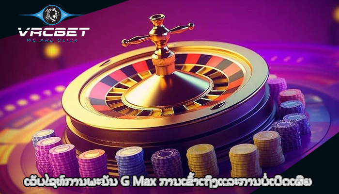 ເວັບໄຊທ໌ການພະນັນ G Max ການເຂົ້າເຖິງແລະການບໍ່ເປີດເຜີຍ